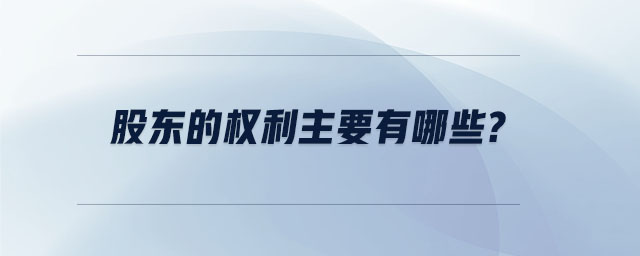 股東的權(quán)利主要有哪些