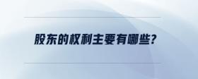 股東的權(quán)利主要有哪些？