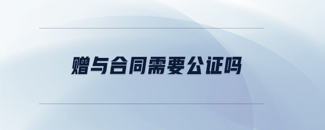 贈(zèng)與合同需要公證嗎