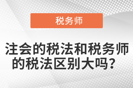 注會的稅法和稅務師的稅法區(qū)別大嗎？