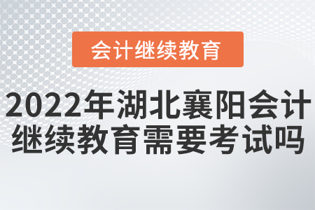 2022年湖北襄陽會計繼續(xù)教育需要考試嗎？