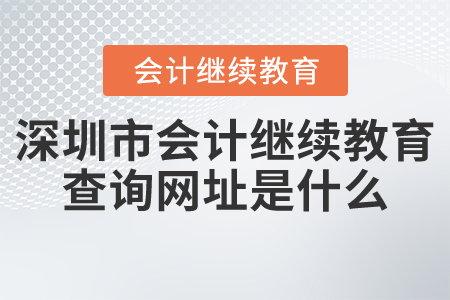 深圳市會計繼續(xù)教育查詢網(wǎng)址是什么？