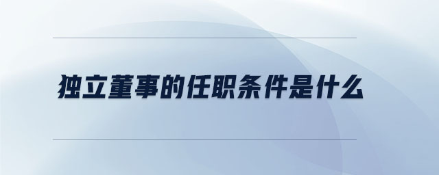 獨(dú)立董事的任職條件是什么