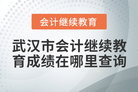武漢市會計繼續(xù)教育成績在哪里查詢？