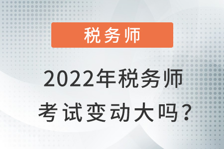2022年稅務(wù)師考試變動大嗎？