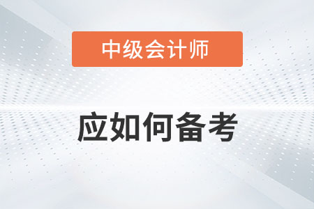 2022年中級會(huì)計(jì)師考試應(yīng)該如何備考？