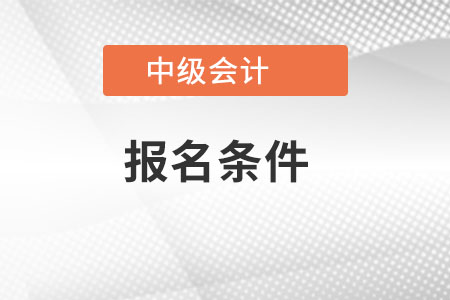 中級(jí)會(huì)計(jì)報(bào)名要求有變化嗎？