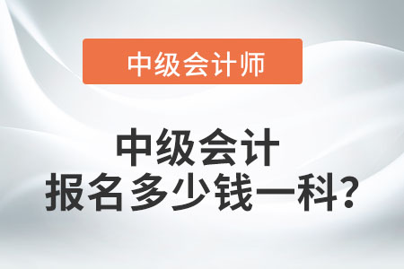 中級(jí)會(huì)計(jì)報(bào)名多少錢一科？