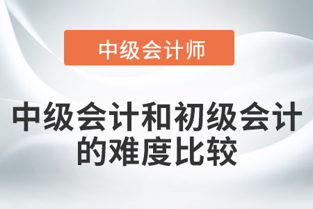 中級(jí)會(huì)計(jì)和初級(jí)會(huì)計(jì)的難度比較
