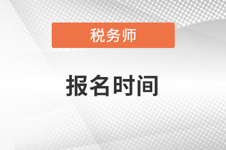 天津市紅橋區(qū)稅務(wù)師報(bào)名時間在何時？