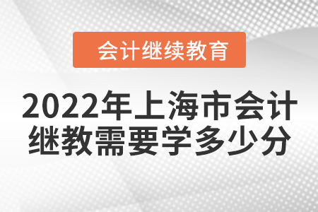 2022年上海市會(huì)計(jì)繼續(xù)教育需要學(xué)多少分？