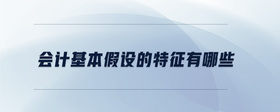 會計基本假設(shè)的特征有哪些
