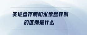 實地盤存制和永續(xù)盤存制的區(qū)別是什么
