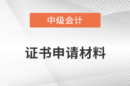 中級會計證書申請材料？