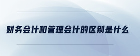 財務(wù)會計和管理會計的區(qū)別是什么