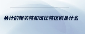 會(huì)計(jì)的相關(guān)性和可比性區(qū)別是什么