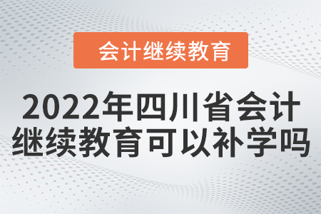 2022年四川省會計繼續(xù)教育可以補學嗎？