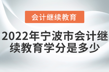 2022年寧波市會計繼續(xù)教育學(xué)分是多少？