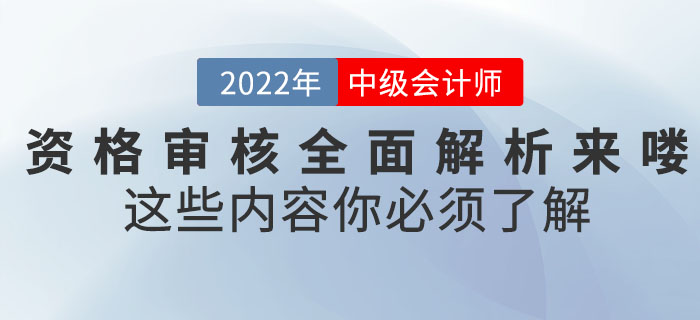 速看！2022年中級(jí)會(huì)計(jì)考試資格審核全面解析來(lái)嘍！這些內(nèi)容你必須了解！