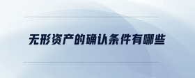 無(wú)形資產(chǎn)的確認(rèn)條件有哪些
