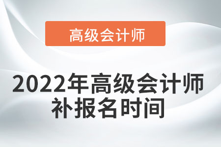 高級(jí)會(huì)計(jì)師補(bǔ)報(bào)名時(shí)間2022年