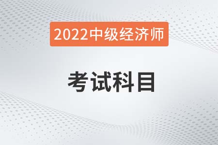2022年中級經濟師科目是什么