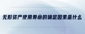 無(wú)形資產(chǎn)使用壽命的確定因素是什么