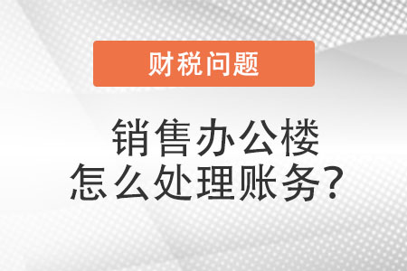 銷售辦公樓，怎么處理賬務？