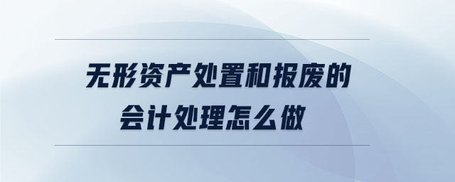 無形資產(chǎn)處置和報(bào)廢的會計(jì)處理怎么做
