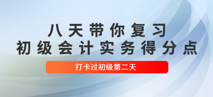 時間緊任務(wù)重，八天帶你復(fù)習(xí)初級會計(jì)實(shí)務(wù)得分點(diǎn)！打卡過初級第二天！