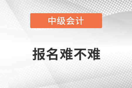 中級(jí)會(huì)計(jì)報(bào)名難嗎？