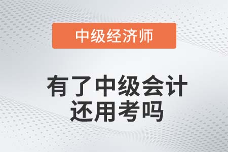 考完中級(jí)會(huì)計(jì)師還有必要考中級(jí)經(jīng)濟(jì)師么