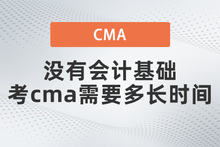 沒有會計(jì)基礎(chǔ)考cma需要多長時間