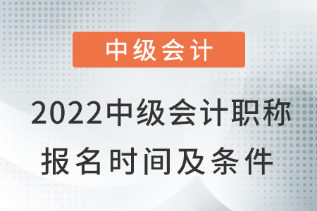 2022中級會計(jì)職稱報(bào)名時間及條件