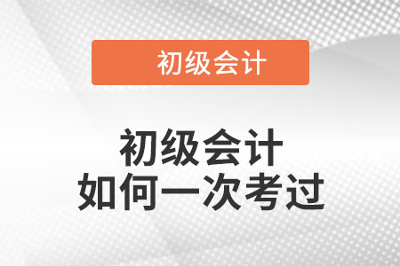 初級(jí)會(huì)計(jì)如何一次考過(guò)？