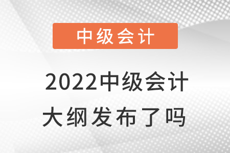 2022中級會(huì)計(jì)大綱發(fā)布了嗎？
