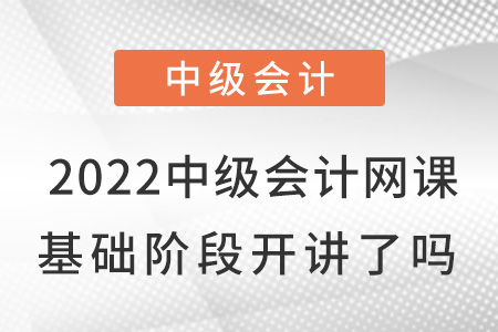 2022中級(jí)會(huì)計(jì)網(wǎng)課基礎(chǔ)班開講了嗎？