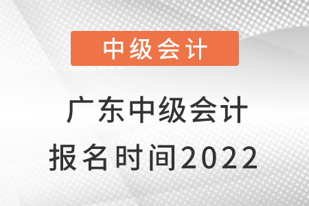 廣東中級會計報名時間2022