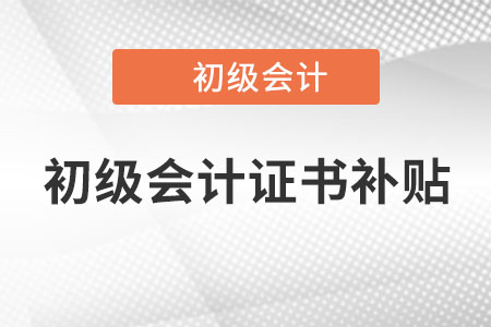初級會計證書補貼有嗎？