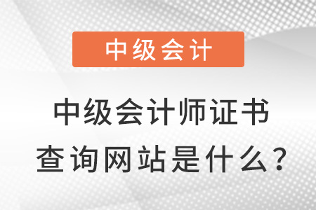 中級(jí)會(huì)計(jì)師證書(shū)查詢網(wǎng)站是什么？