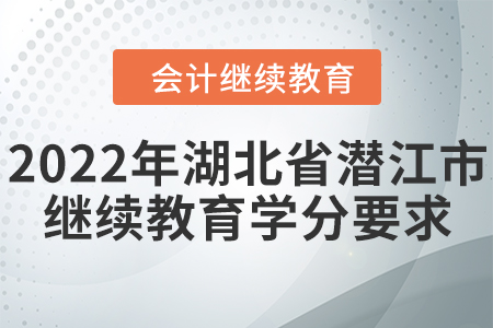 2022年湖北省潛江市會計(jì)繼續(xù)教育學(xué)分要求
