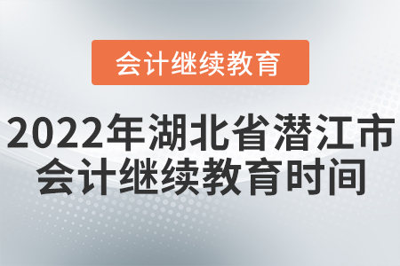 2022年湖北省潛江市會計繼續(xù)教育時間安排