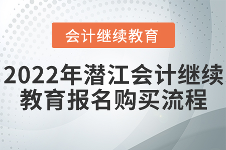 2022年湖北省潛江市會(huì)計(jì)繼續(xù)教育報(bào)名購(gòu)買(mǎi)流程