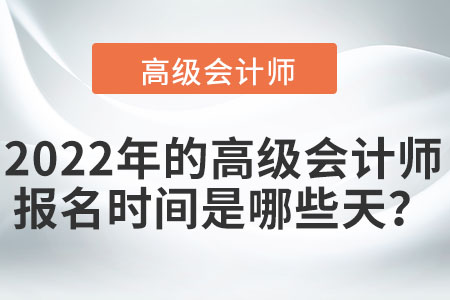 2022年的高級(jí)會(huì)計(jì)師報(bào)名時(shí)間是哪些天？