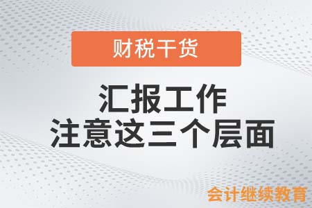 匯報工作的注意這三個層面，才是優(yōu)秀會計人