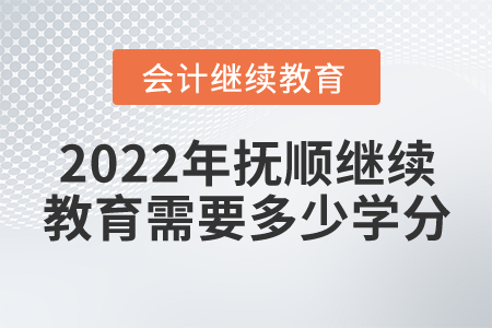 2022年撫順東奧會(huì)計(jì)繼續(xù)教育需要多少學(xué)分？