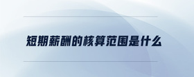 短期薪酬的核算范圍是什么