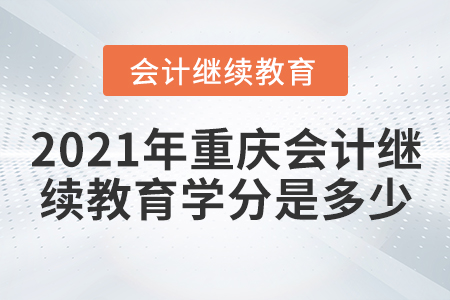 2021年重慶會計繼續(xù)教育學分是多少？