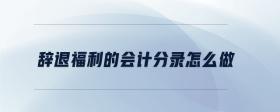辭退福利的會計分錄怎么做