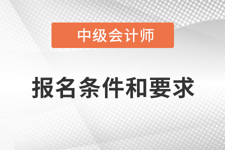 中級(jí)會(huì)計(jì)職稱報(bào)名條件和要求2022？